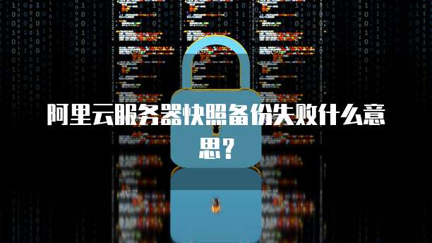 阿里云服务器快照备份失败什么意思?