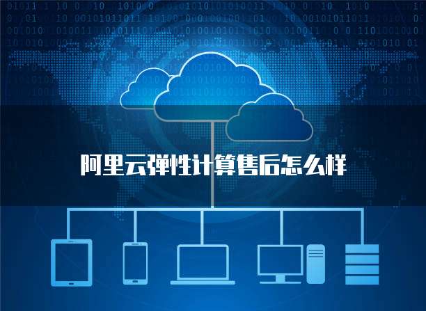阿里云弹性计算售后怎么样
