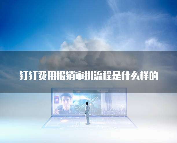 钉钉费用报销审批流程是什么样的
