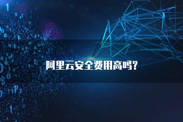 阿里云安全费用高吗?
