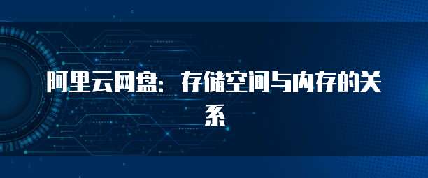 阿里云网盘:存储空间与内存的关系
