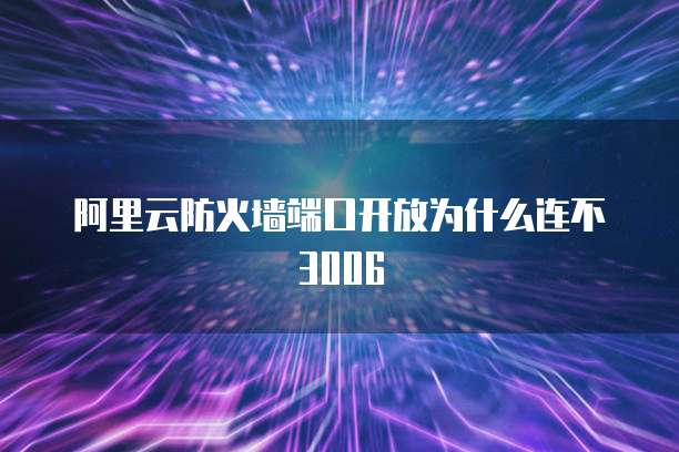 阿里云防火墙端口开放为什么连不3006
