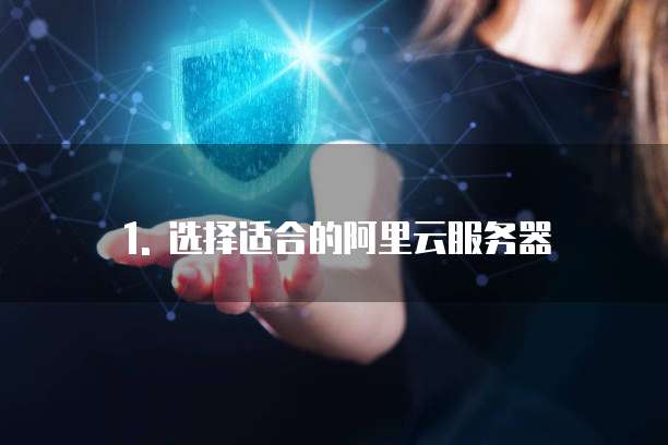 1. 选择适合的阿里云服务器