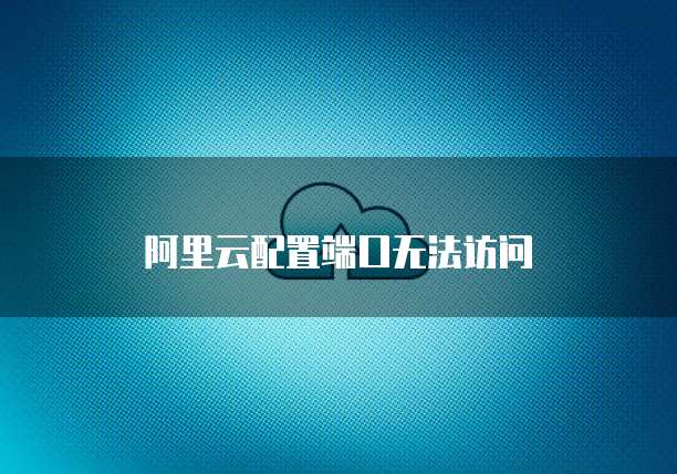 阿里云配置端口无法访问