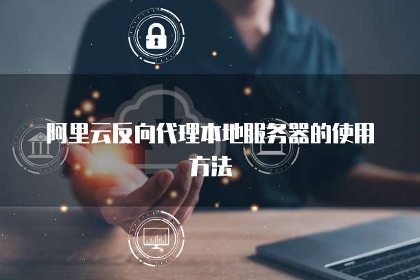 阿里云反向代理本地服务器的使用方法