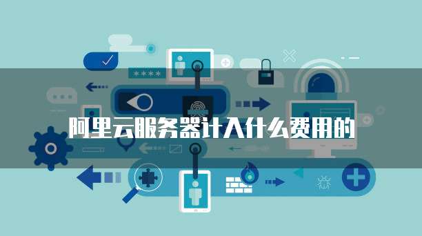 阿里云服务器计入什么费用的