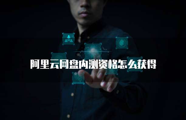 阿里云网盘内测资格怎么获得