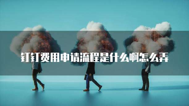 钉钉费用申请流程是什么啊怎么弄