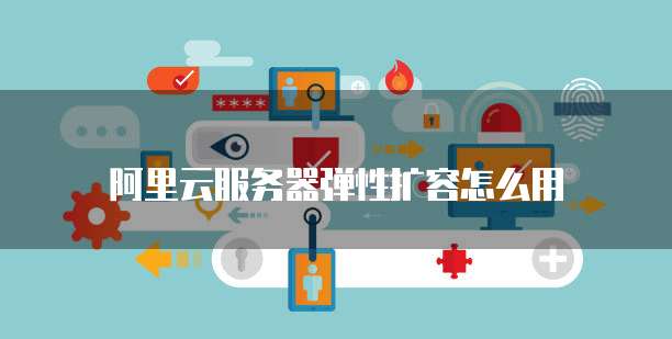阿里云服务器弹性扩容怎么用