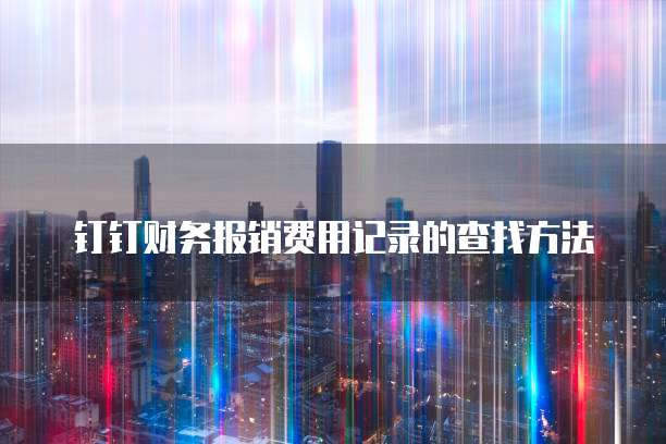 钉钉财务报销费用记录的查找方法