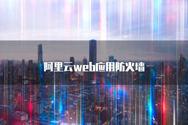 阿里云web应用防火墙