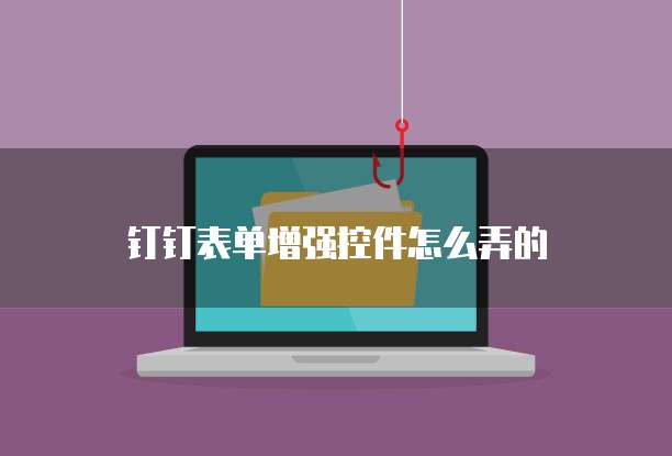 钉钉表单增强控件怎么弄的