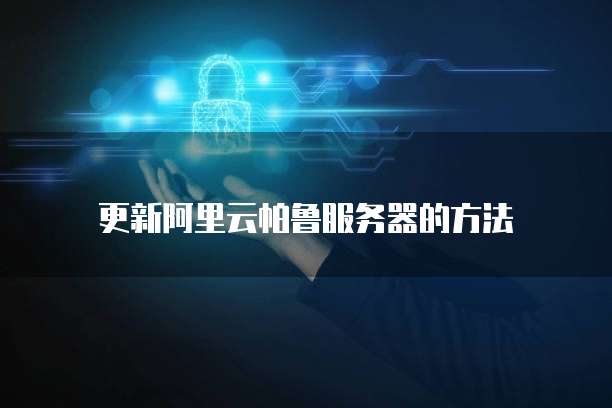 更新阿里云帕鲁服务器的方法