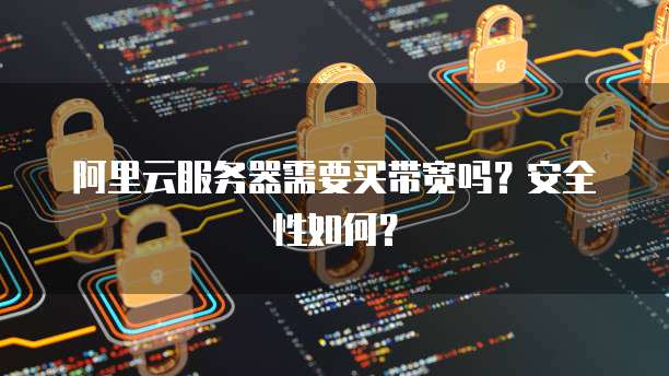 阿里云服务器需要买带宽吗?安全性如何?