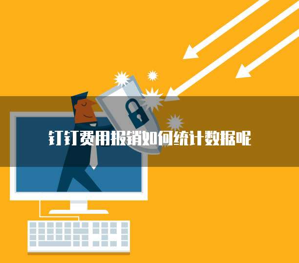 钉钉费用报销如何统计数据呢