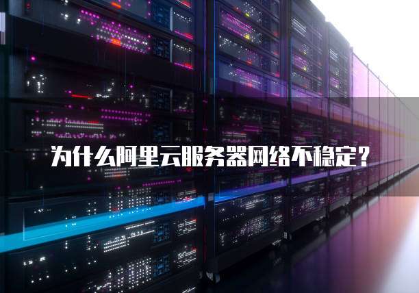 为什么阿里云服务器网络不稳定？