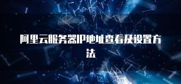 阿里云服务器IP地址查看及设置方法