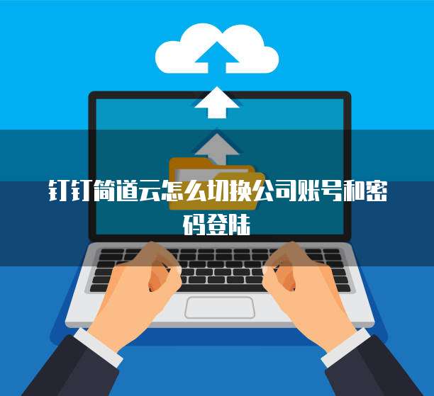 钉钉简道云怎么切换公司账号和密码登陆