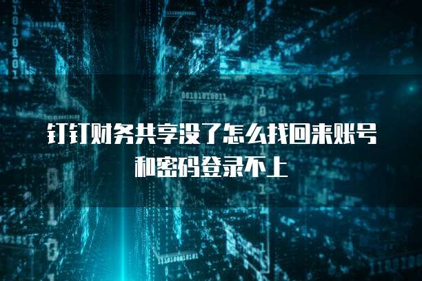 钉钉财务共享没了怎么找回来账号和密码登录不上