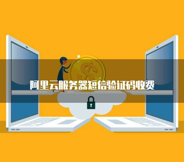 阿里云服务器短信验证码收费