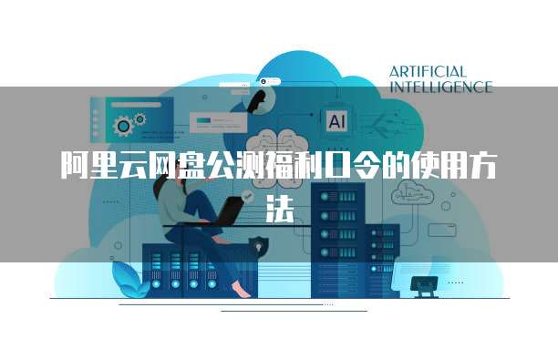 阿里云网盘公测福利口令的使用方法