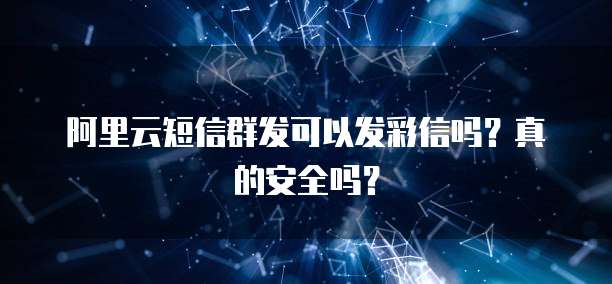 阿里云短信群发可以发彩信吗?真的安全吗?