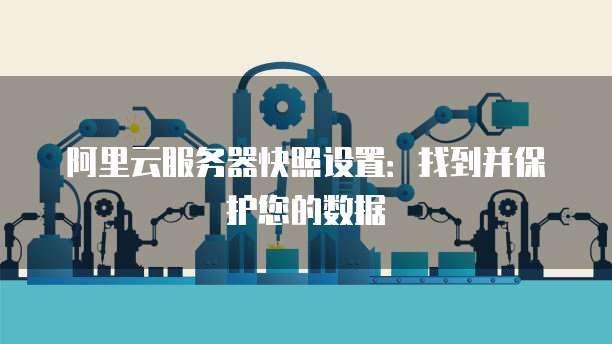 阿里云服务器快照设置:找到并保护您的数据