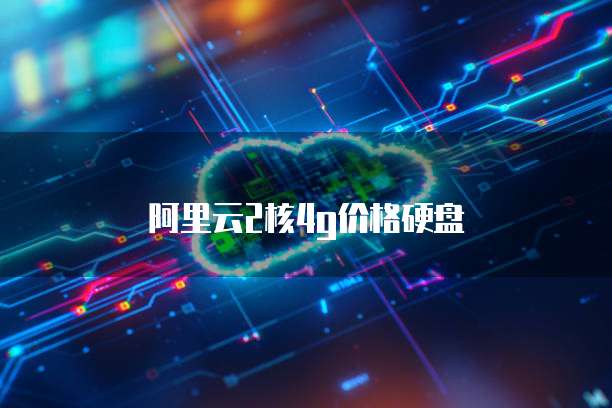 阿里云2核4g价格硬盘