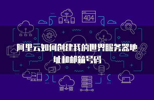 阿里云如何创建我的世界服务器地址和邮箱号码
