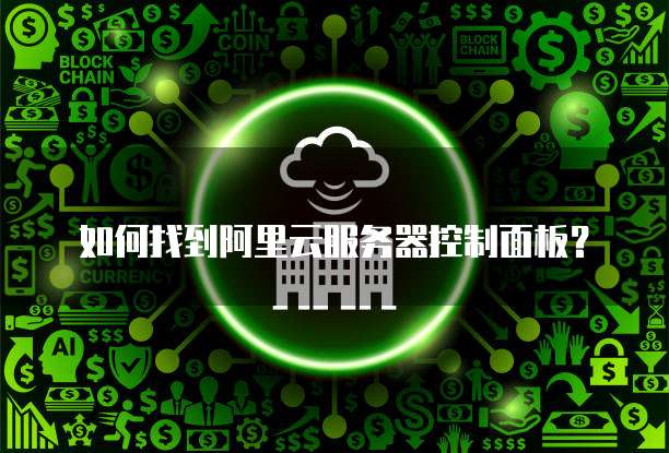 如何找到阿里云服务器控制面板?