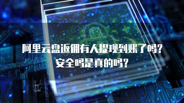 阿里云盘返佣有人提现到账了吗?安全吗是真的吗?
