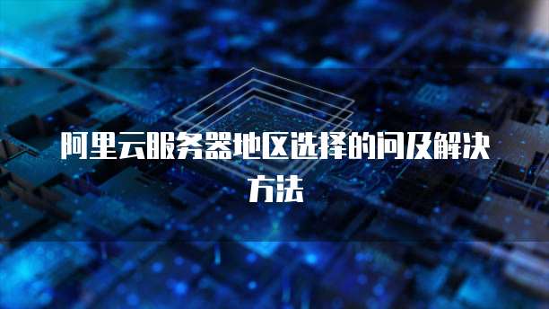 阿里云服务器地区选择的问及解决方法