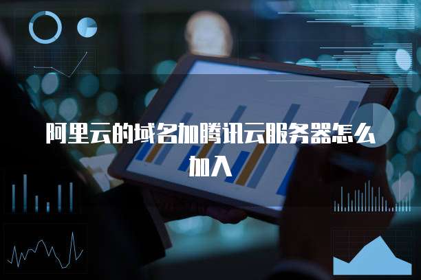 阿里云的域名加腾讯云服务器怎么加入