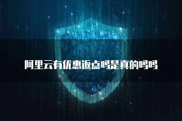 阿里云有优惠返点吗是真的吗吗