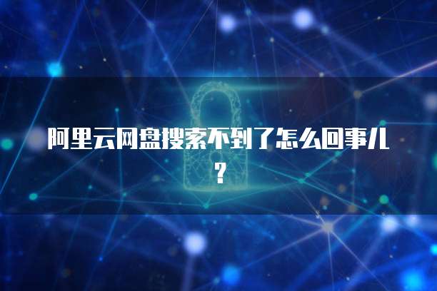 阿里云网盘搜索不到了怎么回事儿？