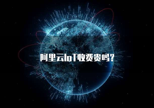 阿里云IoT收费贵吗?