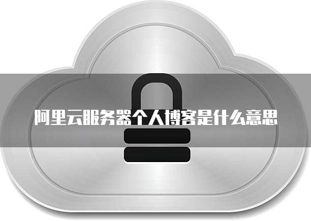 阿里云服务器个人博客是什么意思