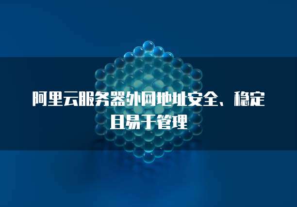 阿里云服务器外网地址安全、稳定且易于管理