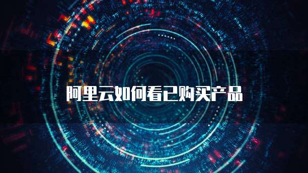 阿里云如何看已购买产品