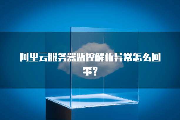 阿里云服务器监控解析异常怎么回事?