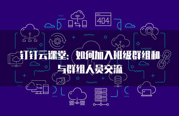 钉钉云课堂：如何加入班级群组和与群组人员交流