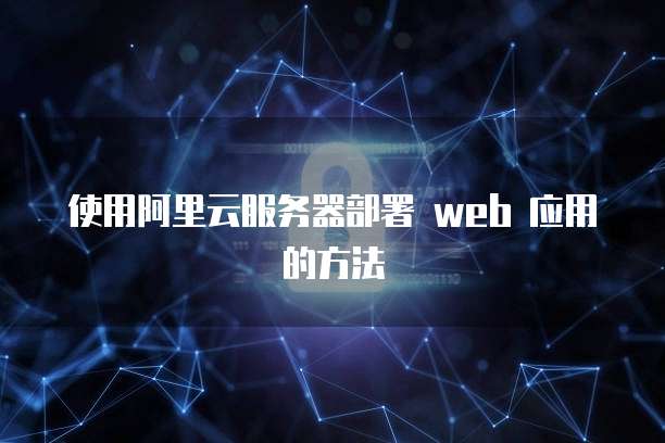 使用阿里云服务器部署 web 应用的方法