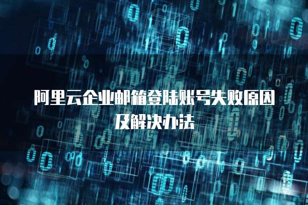 阿里云企业邮箱登陆账号失败原因及解决办法