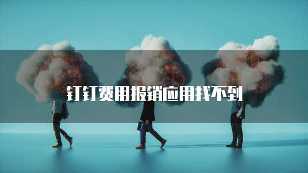 钉钉费用报销应用找不到