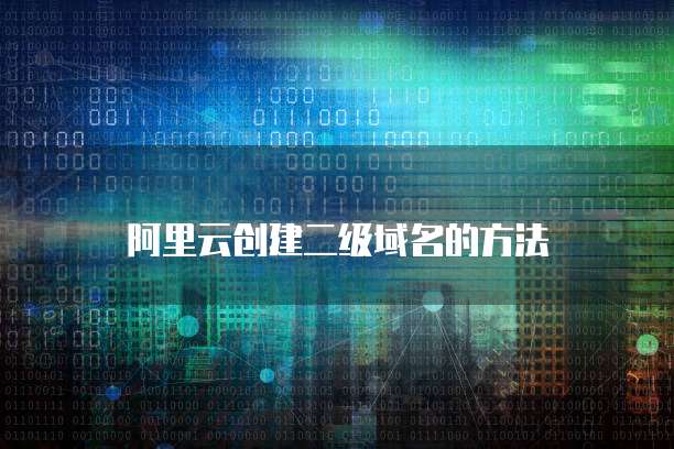 阿里云创建二级域名的方法