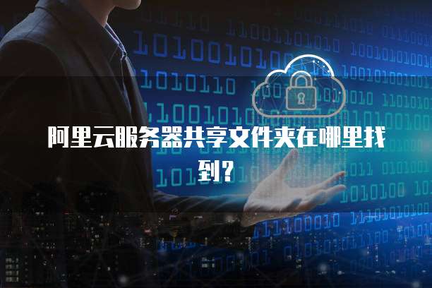 阿里云服务器共享文件夹在哪里找到?