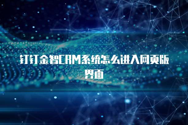 钉钉金智CRM系统怎么进入网页版界面