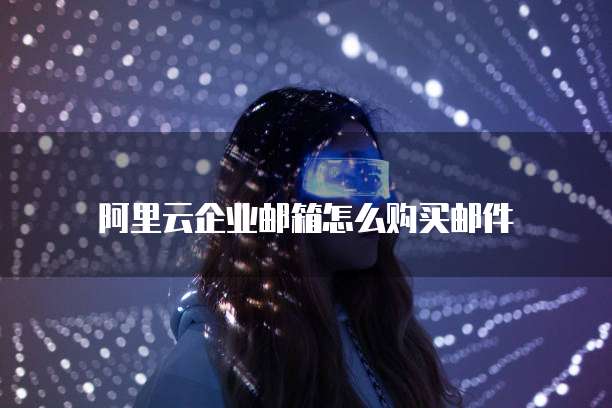 阿里云企业邮箱怎么购买邮件