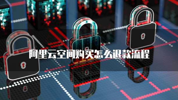 阿里云空间购买怎么退款流程