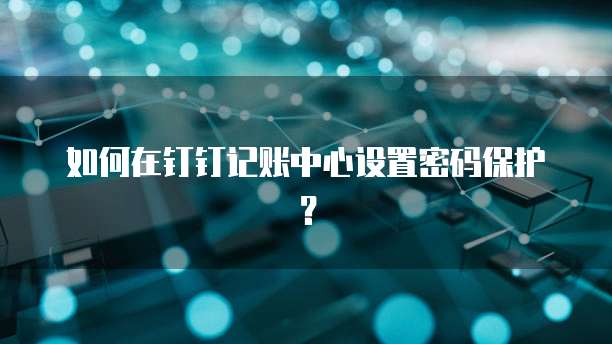 如何在钉钉记账中心设置密码保护?